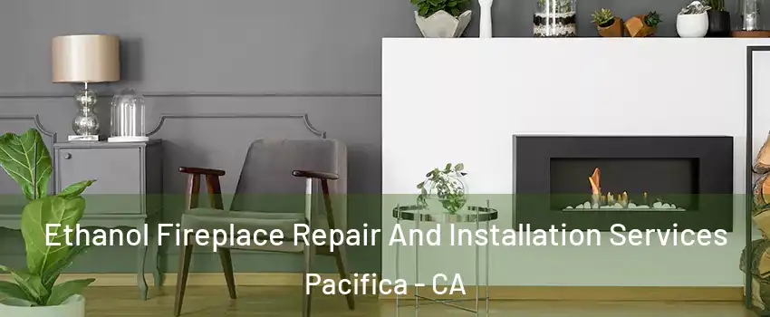  Ethanol Fireplace Repair And Installation Services Pacifica - CA