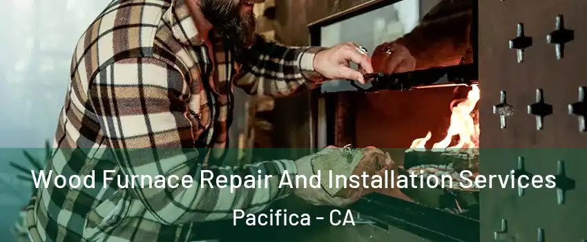  Wood Furnace Repair And Installation Services Pacifica - CA